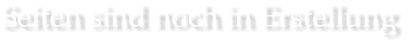 Seiten sind noch in Erstellung
