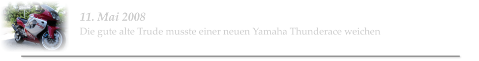 11. Mai 2008 Die gute alte Trude musste einer neuen Yamaha Thunderace weichen